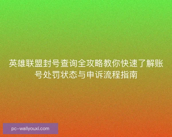 英雄联盟封号查询全攻略教你快速了解账号处罚状态与申诉流程指南