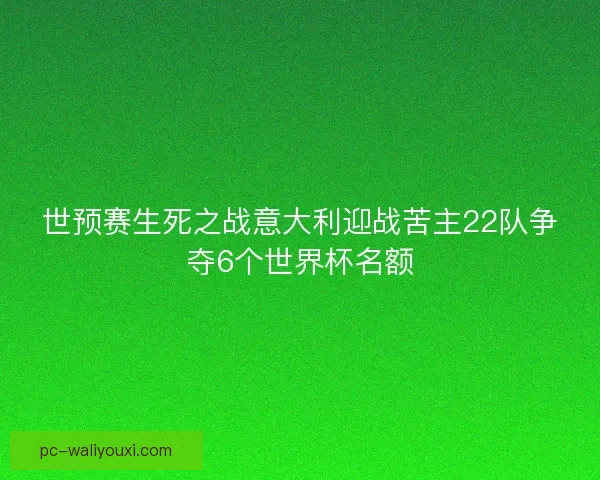世预赛生死之战意大利迎战苦主22队争夺6个世界杯名额